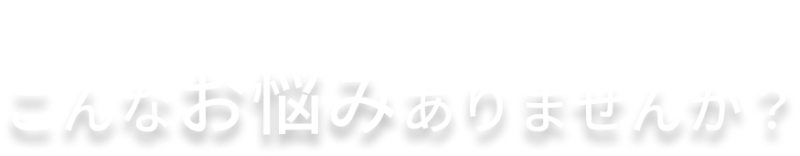 trouble こんなお悩みありませんか？